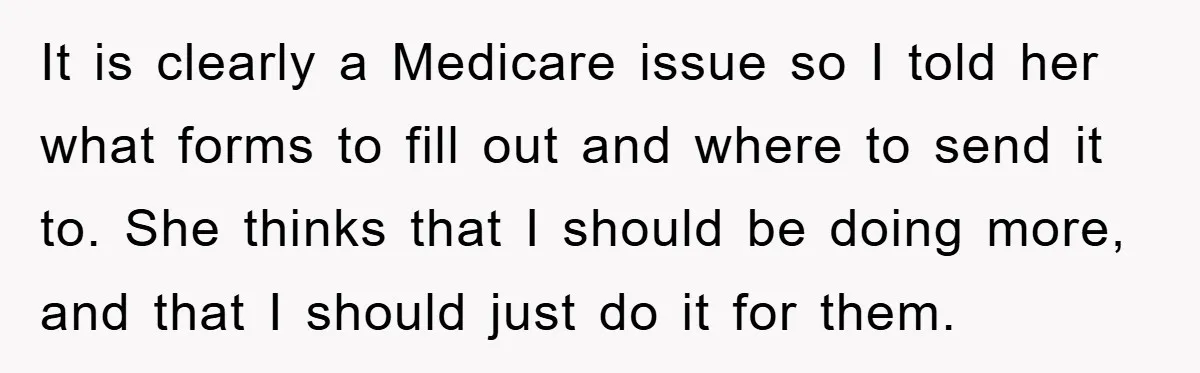 It is clearly a Medicare issue so I told her what forms to fill out and where to send it to. She thinks that I should be doing more, and...