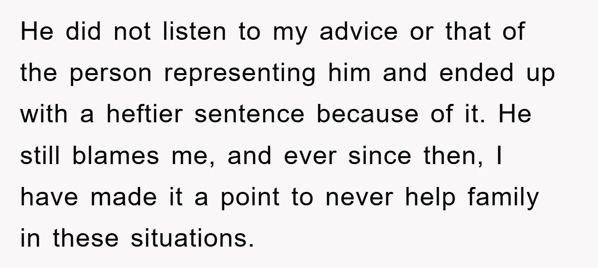 He did not listen to my advice or that of the person representing him and ended up with a heftier sentence because of it. He still blames me, and ever...