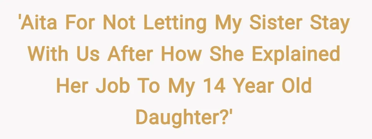 'AITA for not letting my sister stay with us after how she explained her job to my 14 year old daughter?'