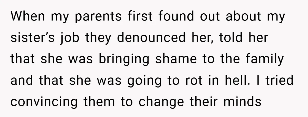 When my parents first found out about my sister’s job they denounced her, told her that she was bringing shame to the family and that she was going to rot...