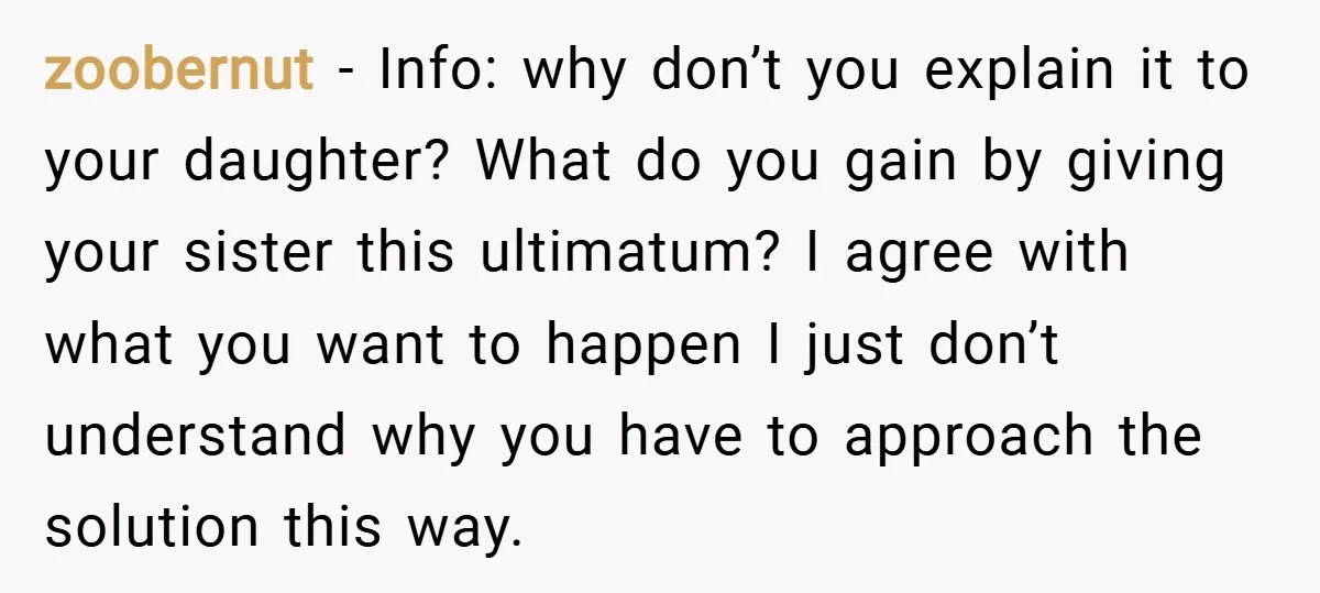 zoobernut − Info: why don’t you explain it to your daughter? What do you gain by giving your sister this ultimatum? I agree with what you want to happen I...