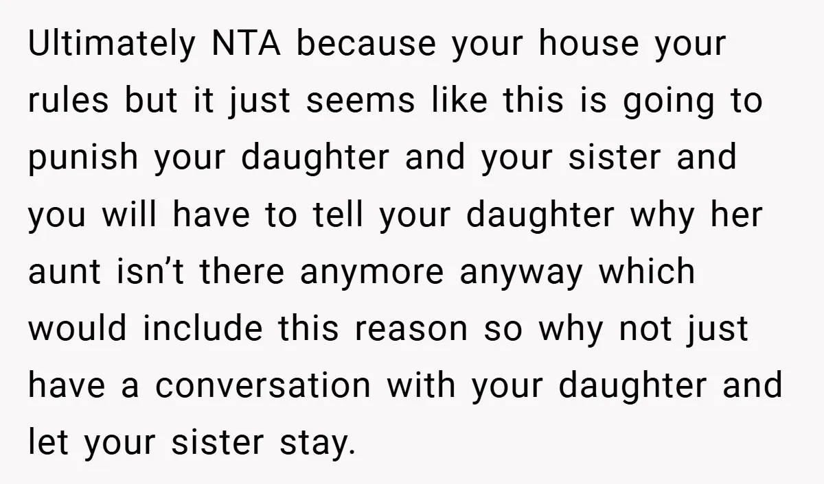 Ultimately NTA because your house your rules but it just seems like this is going to punish your daughter and your sister and you will have to tell your daughter...