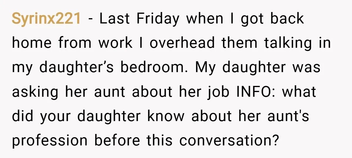 Syrinx221 − Last Friday when I got back home from work I overhead them talking in my daughter’s bedroom. My daughter was asking her aunt about her job INFO: what...