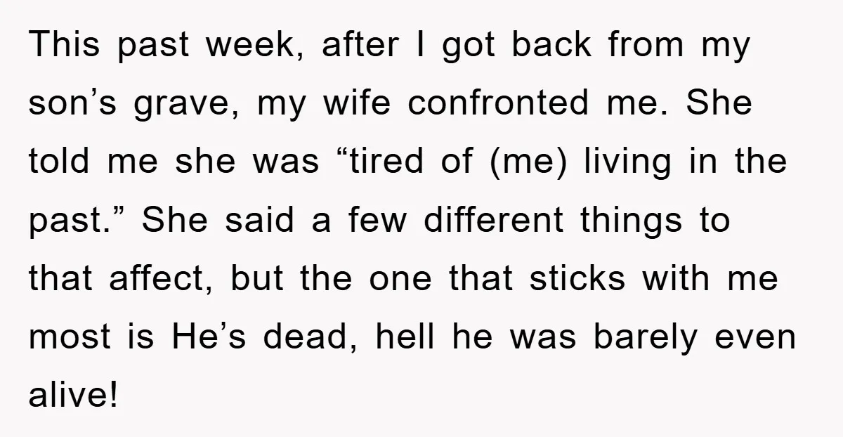 This past week, after I got back from my son’s grave, my wife confronted me. She told me she was “tired of (me) living in the past.” She said a...