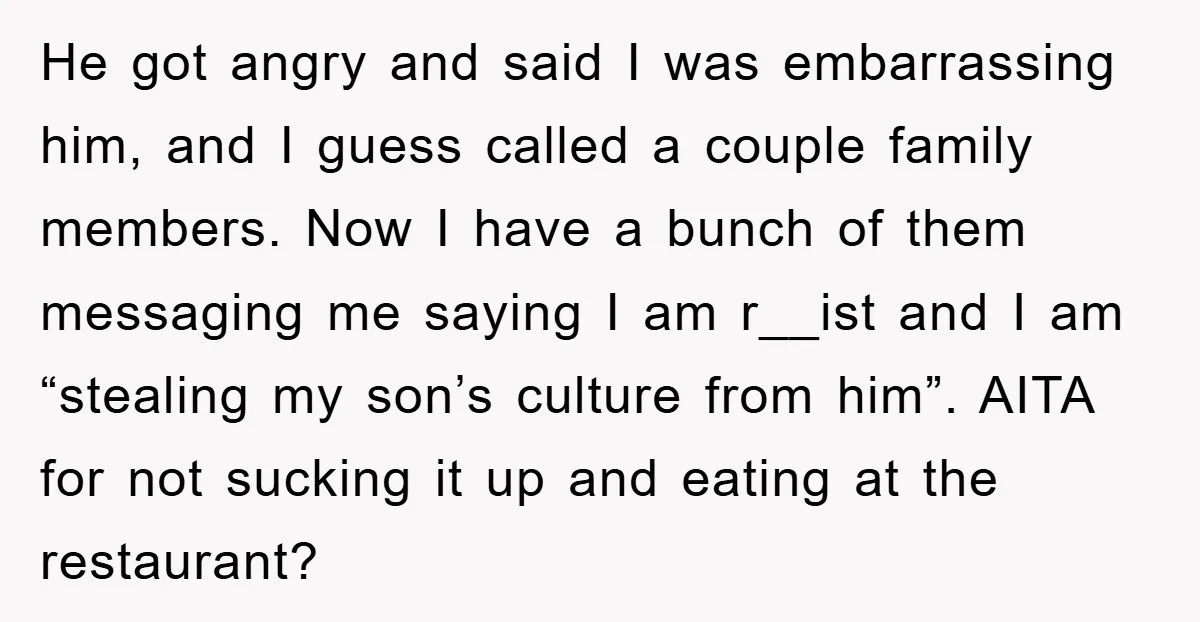 He got angry and said I was embarrassing him, and I guess called a couple family members. Now I have a bunch of them messaging me saying I am r__ist...