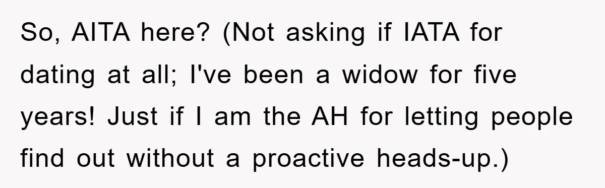 So, AITA here? (Not asking if IATA for dating at all; I've been a widow for five years! Just if I am the AH for letting people find out without...