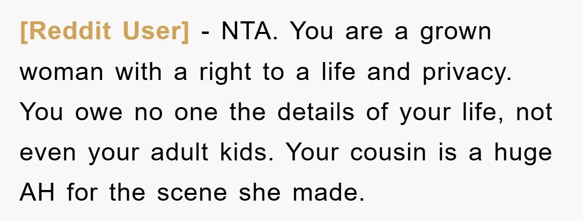 [Reddit User] − NTA. You are a grown woman with a right to a life and privacy. You owe no one the details of your life, not even your adult...