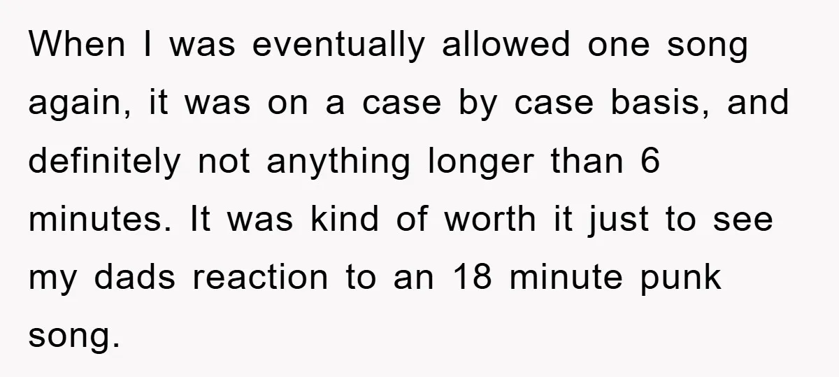When I was eventually allowed one song again, it was on a case by case basis, and definitely not anything longer than 6 minutes. It was kind of worth it...