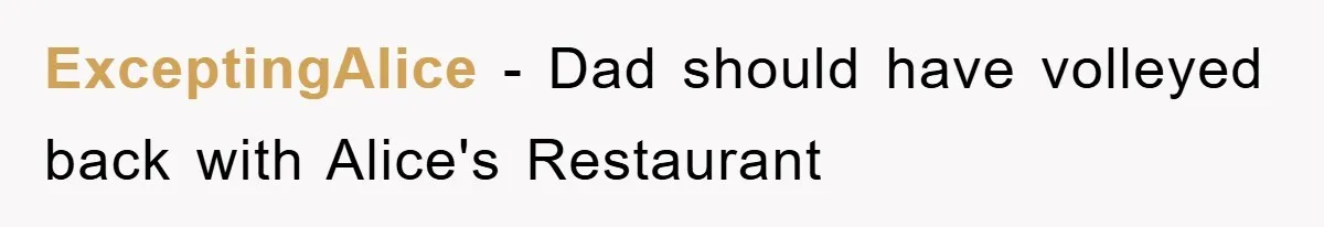 ExceptingAlice − Dad should have volleyed back with Alice's Restaurant