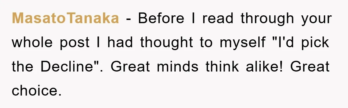 MasatoTanaka − Before I read through your whole post I had thought to myself "I'd pick the Decline". Great minds think alike! Great choice.