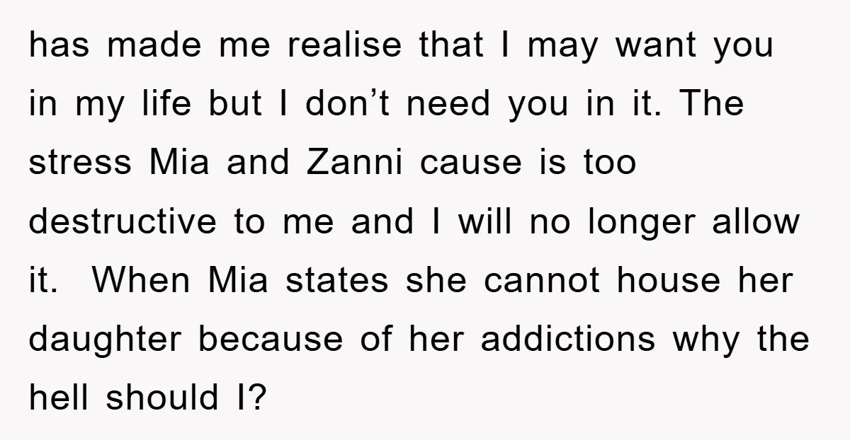 has made me realise that I may want you in my life but I don’t need you in it. The stress Mia and Zanni cause is too destructive to me...