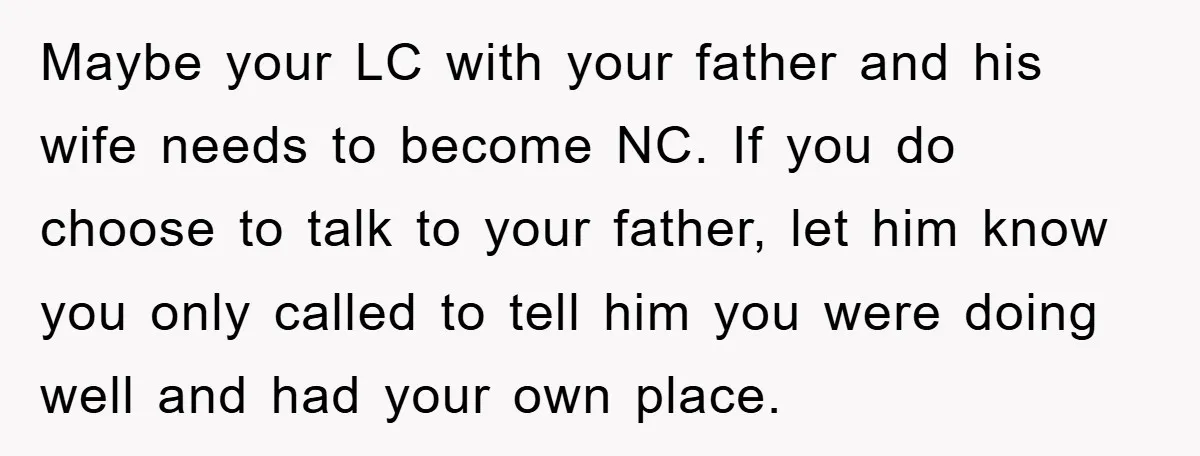 Maybe your LC with your father and his wife needs to become NC. If you do choose to talk to your father, let him know you only called to tell...