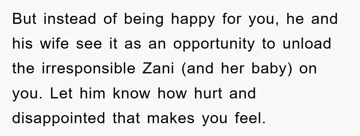 But instead of being happy for you, he and his wife see it as an opportunity to unload the irresponsible Zani (and her baby) on you. Let him know how...