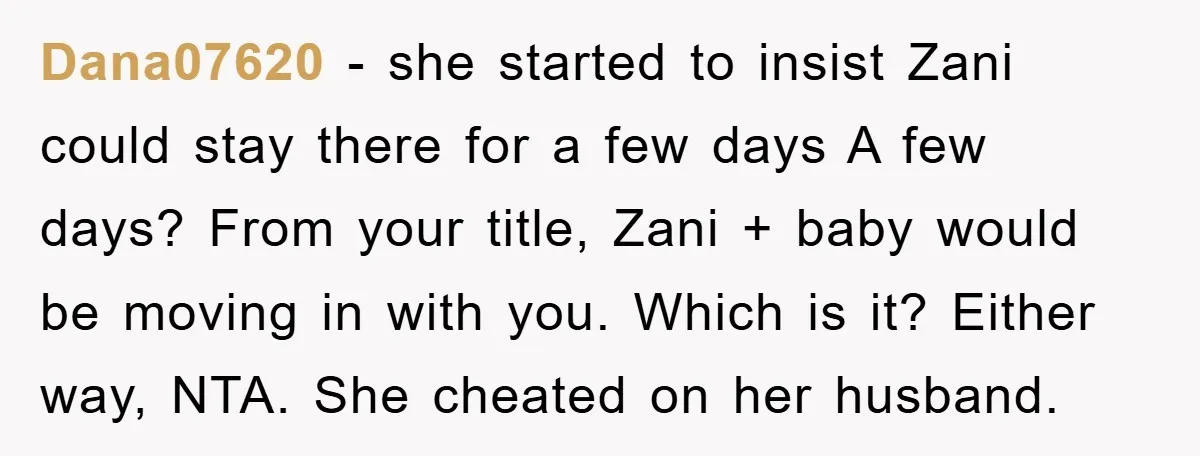 Dana07620 − she started to insist Zani could stay there for a few days A few days? From your title, Zani + baby would be moving in with you. Which...