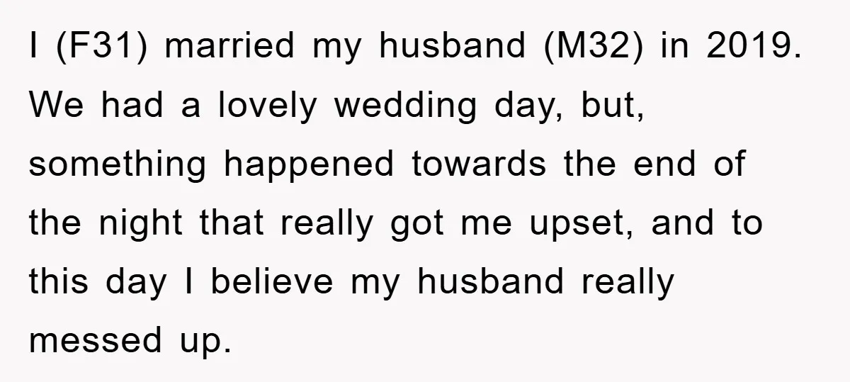 I (F31) married my husband (M32) in 2019. We had a lovely wedding day, but, something happened towards the end of the night that really got me upset, and to...