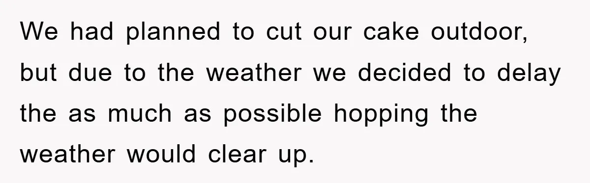 We had planned to cut our cake outdoor, but due to the weather we decided to delay the as much as possible hopping the weather would clear up.