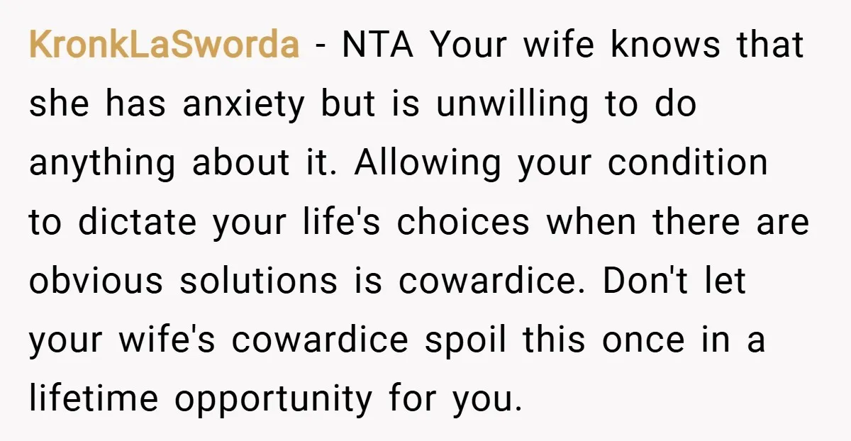 KronkLaSworda − NTA Your wife knows that she has anxiety but is unwilling to do anything about it. Allowing your condition to dictate your life's choices when there are obvious...