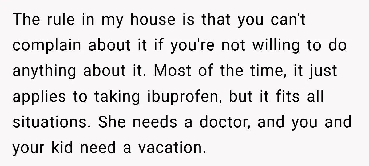 The rule in my house is that you can't complain about it if you're not willing to do anything about it. Most of the time, it just applies to taking...