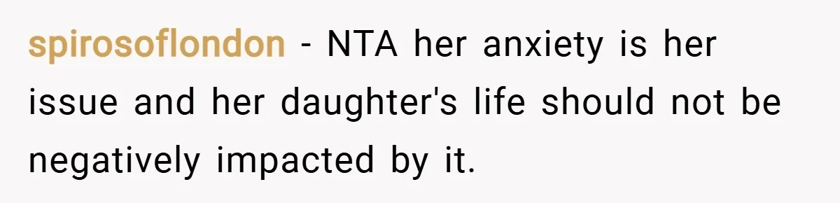 spirosoflondon − NTA her anxiety is her issue and her daughter's life should not be negatively impacted by it.