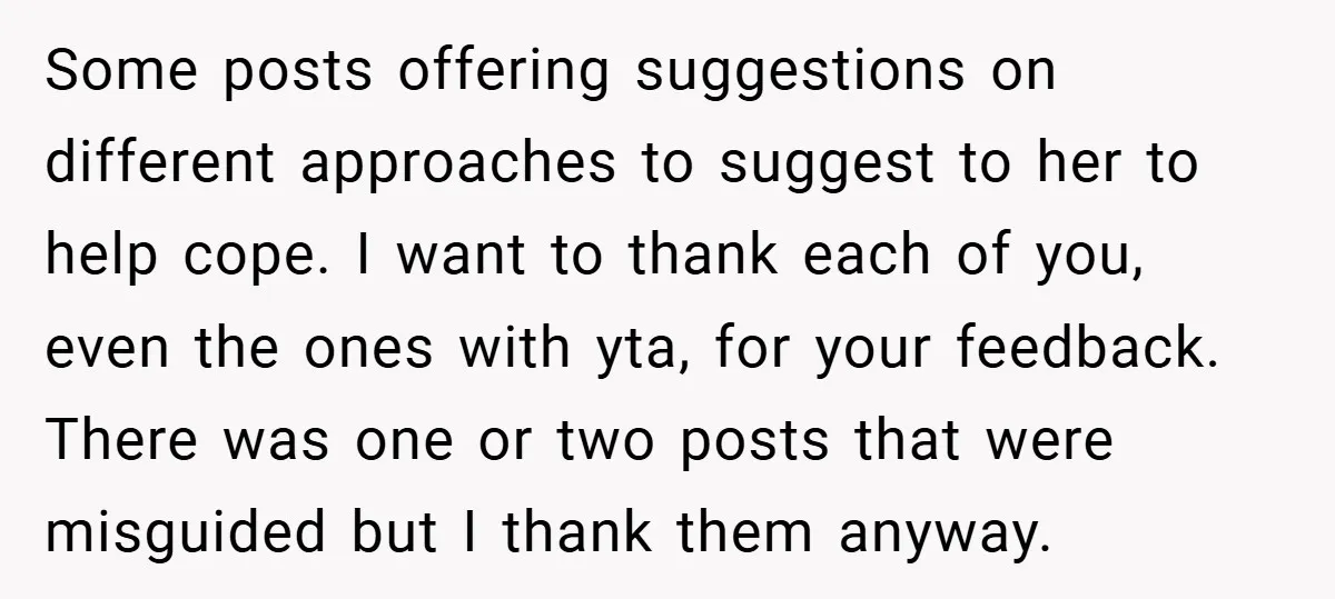 Some posts offering suggestions on different approaches to suggest to her to help cope. I want to thank each of you, even the ones with yta, for your feedback. There...
