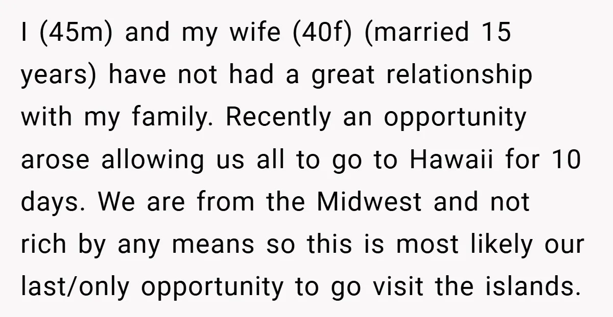 I (45m) and my wife (40f) (married 15 years) have not had a great relationship with my family. Recently an opportunity arose allowing us all to go to Hawaii for...