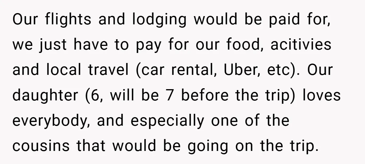 Our flights and lodging would be paid for, we just have to pay for our food, acitivies and local travel (car rental, Uber, etc). Our daughter (6, will be 7...