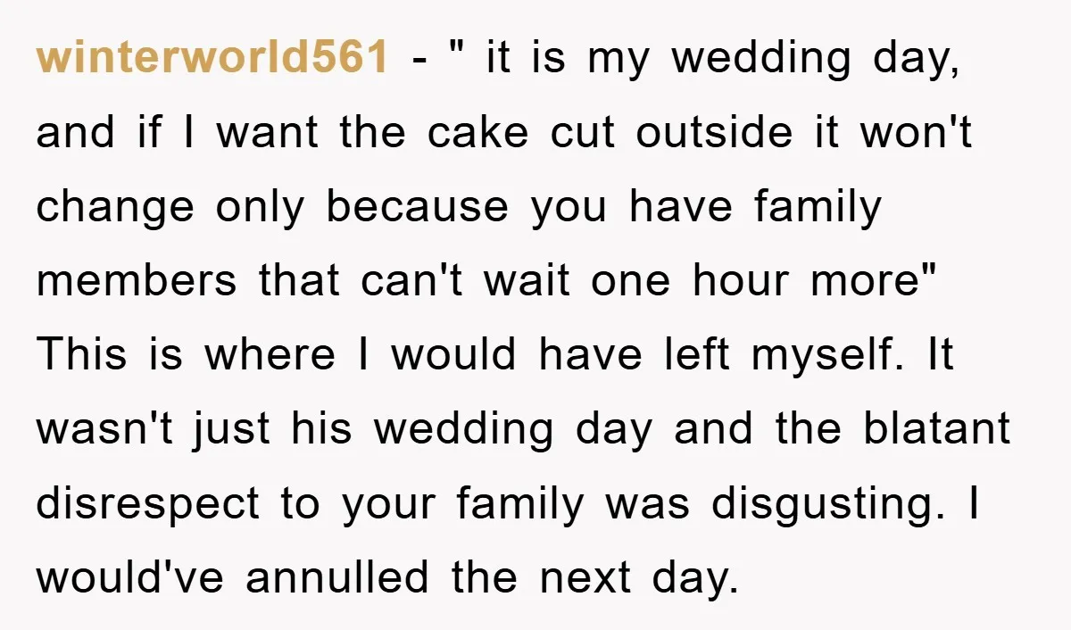 winterworld561 − " it is my wedding day, and if I want the cake cut outside it won't change only because you have family members that can't wait one hour...