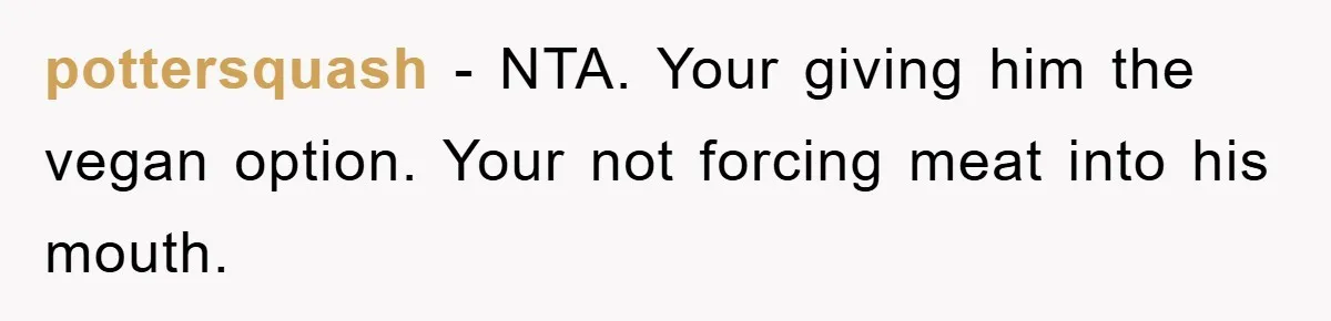 pottersquash − NTA. Your giving him the vegan option. Your not forcing meat into his mouth.