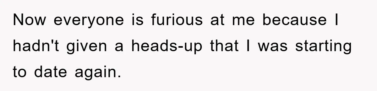 Now everyone is furious at me because I hadn't given a heads-up that I was starting to date again.