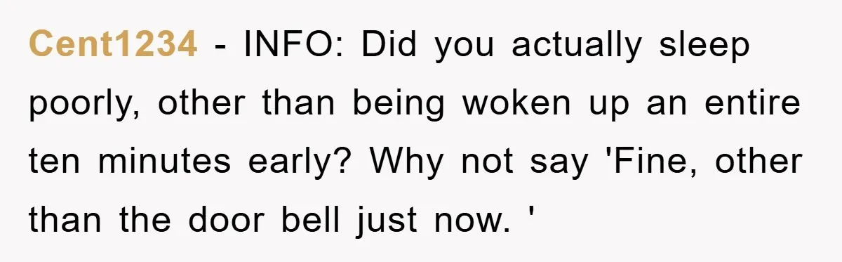 Cent1234 − INFO: Did you actually sleep poorly, other than being woken up an entire ten minutes early? Why not say 'Fine, other than the door bell just now. '