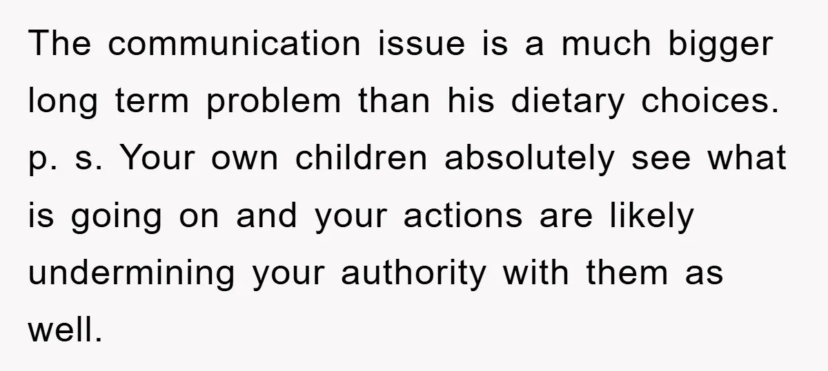 The communication issue is a much bigger long term problem than his dietary choices. p. s. Your own children absolutely see what is going on and your actions are likely...
