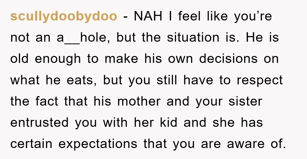 scullydoobydoo − NAH I feel like you’re not an a__hole, but the situation is. He is old enough to make his own decisions on what he eats, but you still...