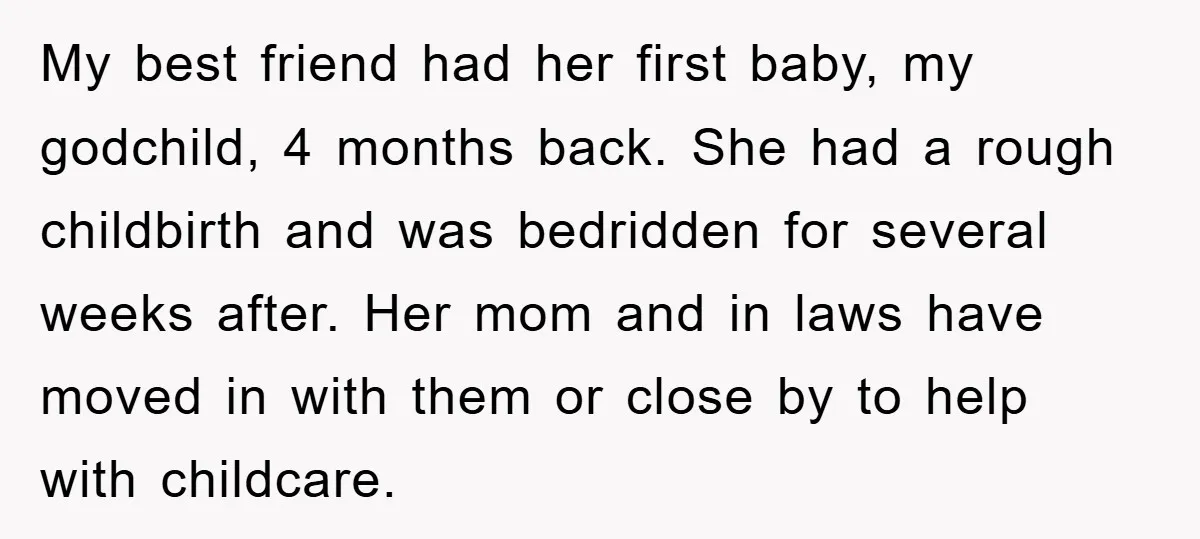 My best friend had her first baby, my godchild, 4 months back. She had a rough childbirth and was bedridden for several weeks after. Her mom and in laws have...