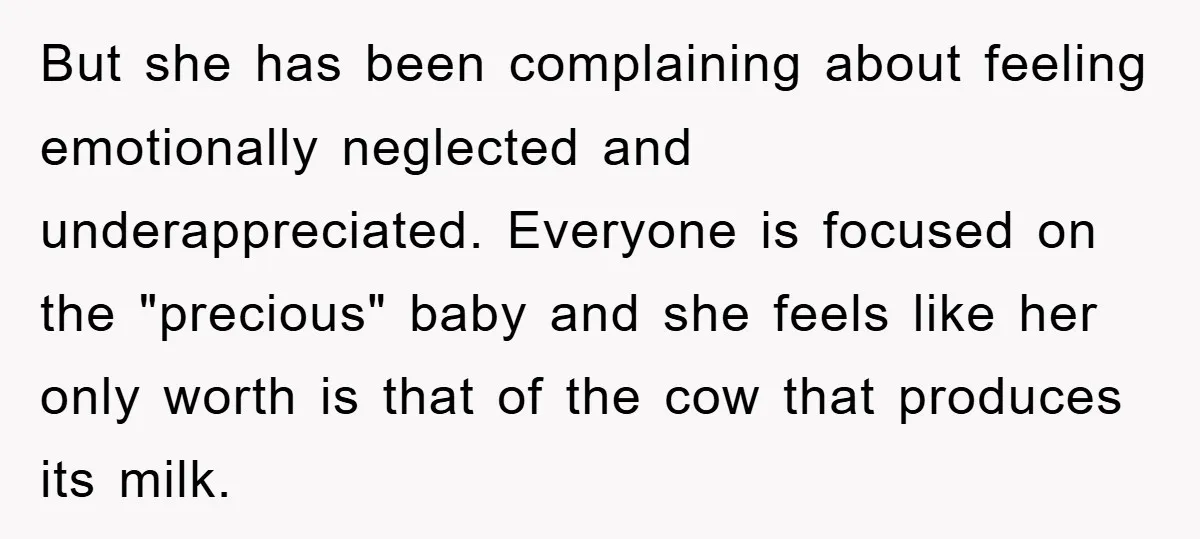 But she has been complaining about feeling emotionally neglected and underappreciated. Everyone is focused on the "precious" baby and she feels like her only worth is that of the cow...