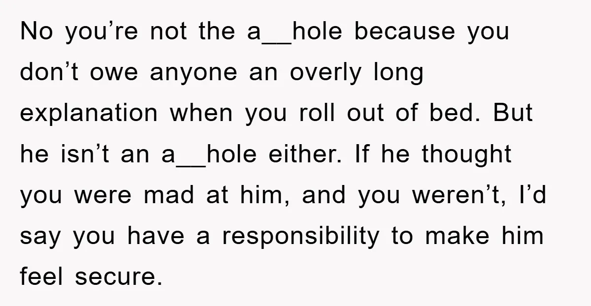 No you’re not the a__hole because you don’t owe anyone an overly long explanation when you roll out of bed. But he isn’t an a__hole either. If he thought you...