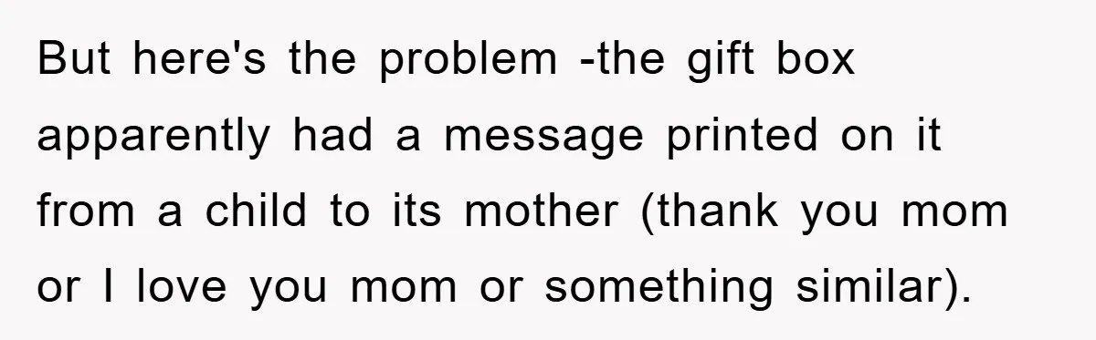 But here's the problem -the gift box apparently had a message printed on it from a child to its mother (thank you mom or I love you mom or something...