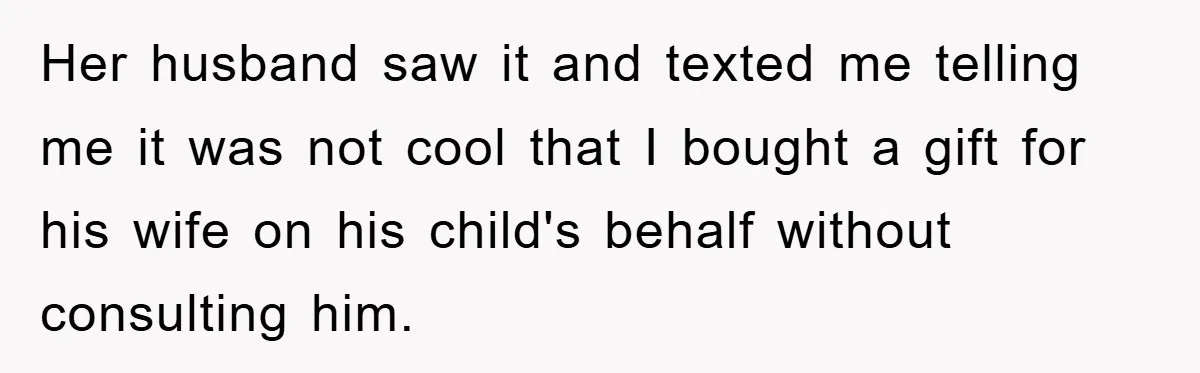 Her husband saw it and texted me telling me it was not cool that I bought a gift for his wife on his child's behalf without consulting him.