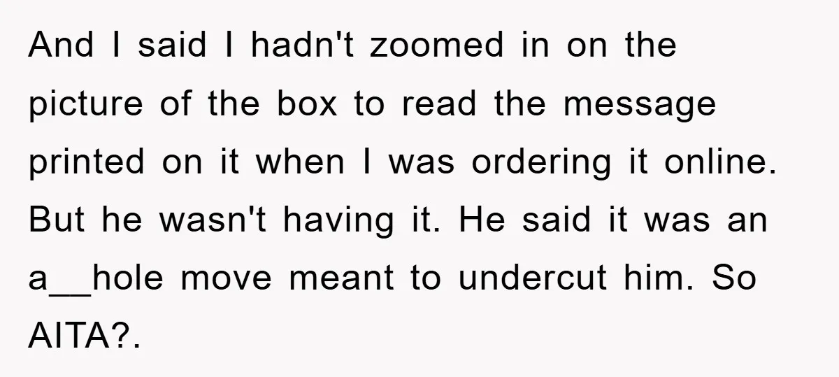 And I said I hadn't zoomed in on the picture of the box to read the message printed on it when I was ordering it online. But he wasn't having...