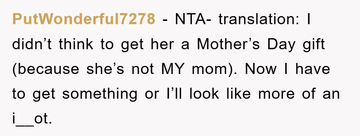 PutWonderful7278 − NTA- translation: I didn’t think to get her a Mother’s Day gift (because she’s not MY mom). Now I have to get something or I’ll look like more...