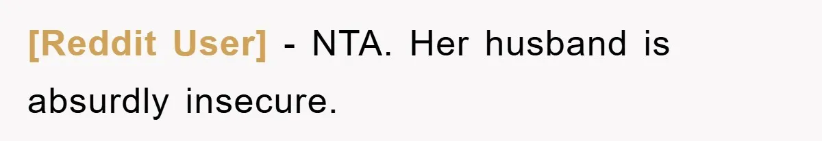 [Reddit User] − NTA. Her husband is absurdly insecure.