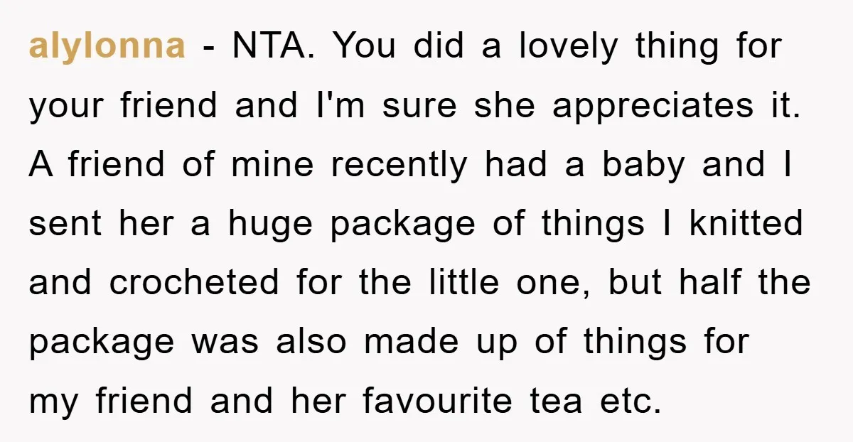 alylonna − NTA. You did a lovely thing for your friend and I'm sure she appreciates it. A friend of mine recently had a baby and I sent her a...