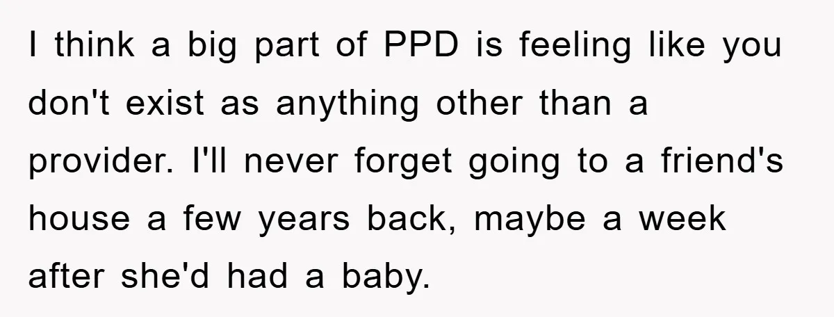 I think a big part of PPD is feeling like you don't exist as anything other than a provider. I'll never forget going to a friend's house a few years...