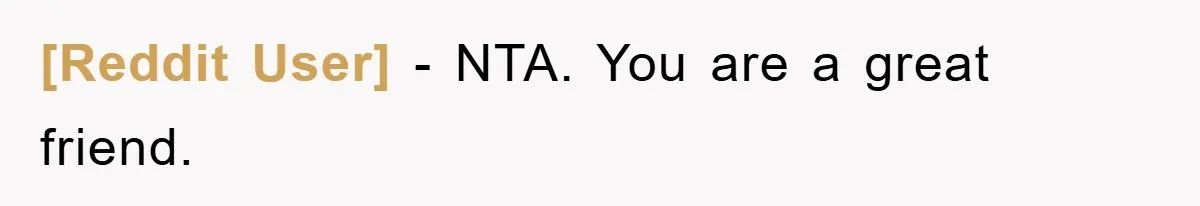 [Reddit User] − NTA. You are a great friend.