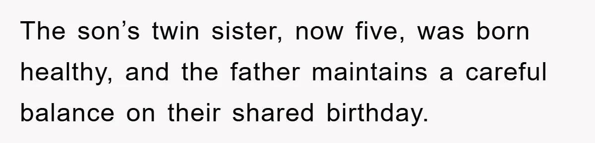 The son’s twin sister, now five, was born healthy, and the father maintains a careful balance on their shared birthday.