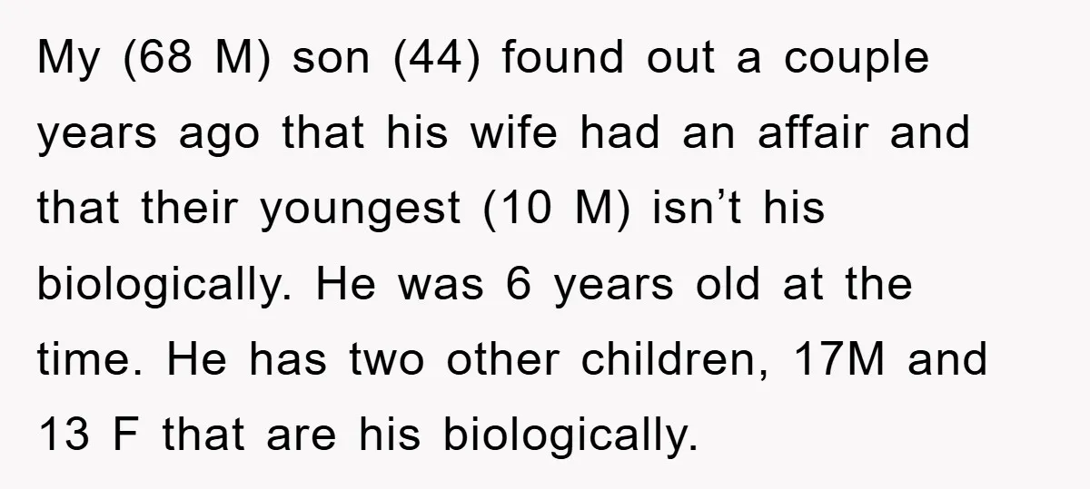 My (68 M) son (44) found out a couple years ago that his wife had an affair and that their youngest (10 M) isn’t his biologically. He was 6 years...