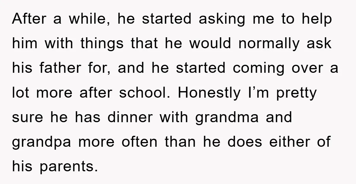 After a while, he started asking me to help him with things that he would normally ask his father for, and he started coming over a lot more after school....