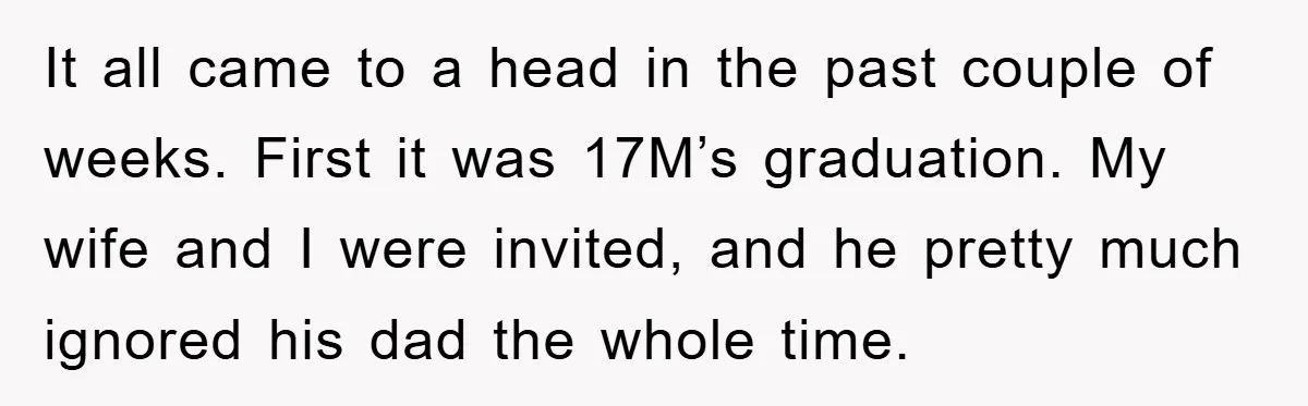 It all came to a head in the past couple of weeks. First it was 17M’s graduation. My wife and I were invited, and he pretty much ignored his dad...