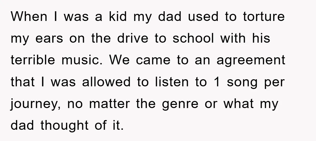 When I was a kid my dad used to torture my ears on the drive to school with his terrible music. We came to an agreement that I was allowed...