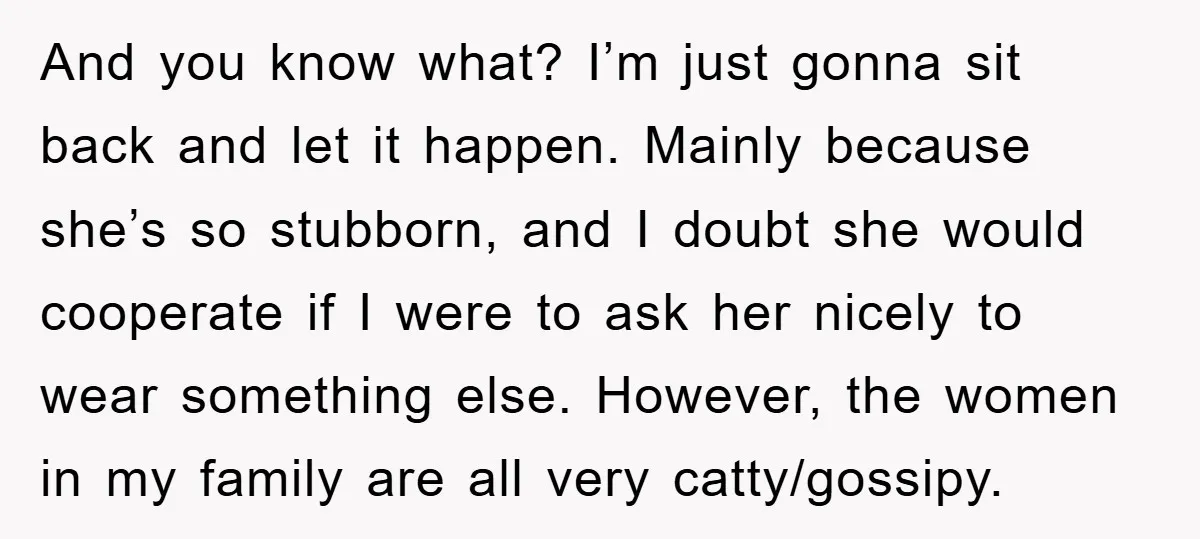 And you know what? I’m just gonna sit back and let it happen. Mainly because she’s so stubborn, and I doubt she would cooperate if I were to ask her...