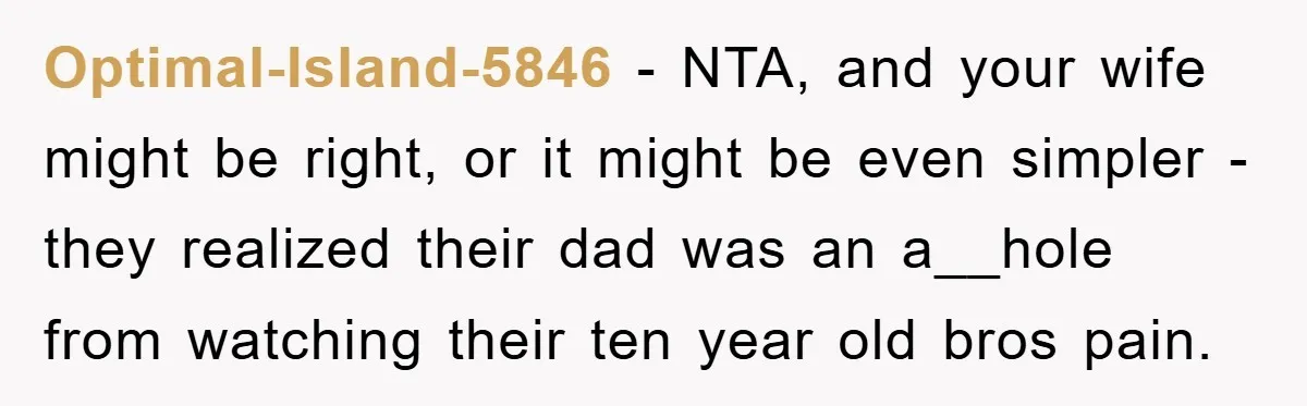 Optimal-Island-5846 − NTA, and your wife might be right, or it might be even simpler - they realized their dad was an a__hole from watching their ten year old bros...